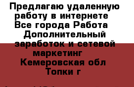 Предлагаю удаленную работу в интернете - Все города Работа » Дополнительный заработок и сетевой маркетинг   . Кемеровская обл.,Топки г.